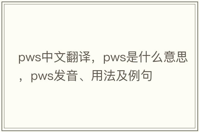 pws中文翻譯，pws是什么意思，pws發(fā)音、用法及例句