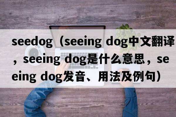seedog（seeing dog中文翻譯，seeing dog是什么意思，seeing dog發(fā)音、用法及例句）