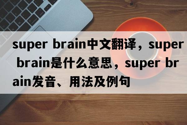 super brain中文翻譯，super brain是什么意思，super brain發(fā)音、用法及例句