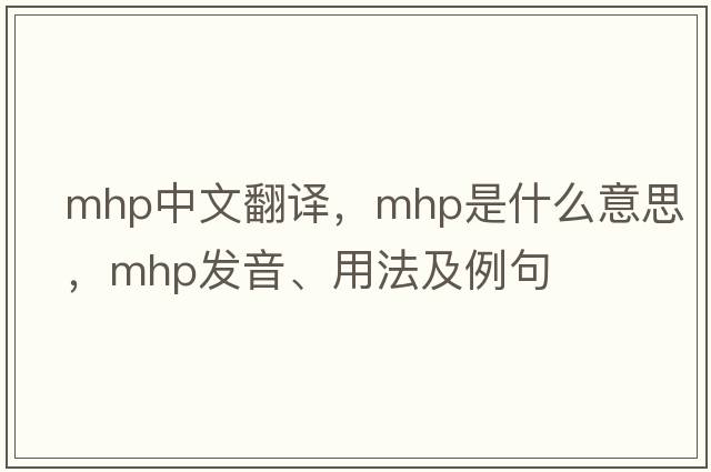 mhp中文翻譯，mhp是什么意思，mhp發(fā)音、用法及例句