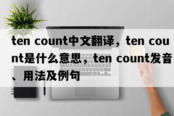 ten count中文翻譯，ten count是什么意思，ten count發(fā)音、用法及例句