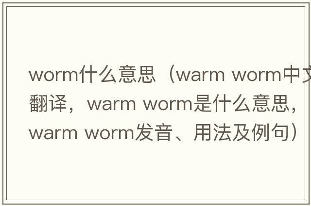 worm什么意思（warm worm中文翻譯，warm worm是什么意思，warm worm發(fā)音、用法及例句）