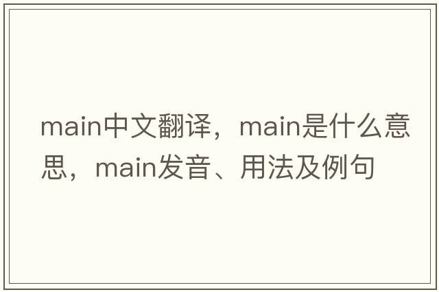 main中文翻譯，main是什么意思，main發(fā)音、用法及例句