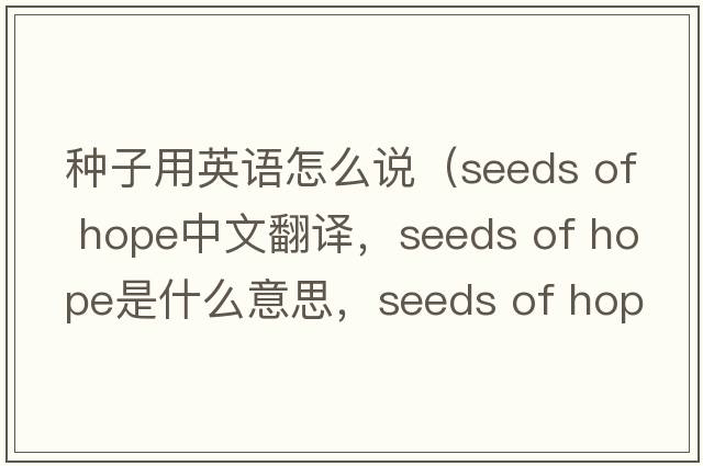 種子用英語(yǔ)怎么說(shuō)（seeds of hope中文翻譯，seeds of hope是什么意思，seeds of hope發(fā)音、用法及例句）