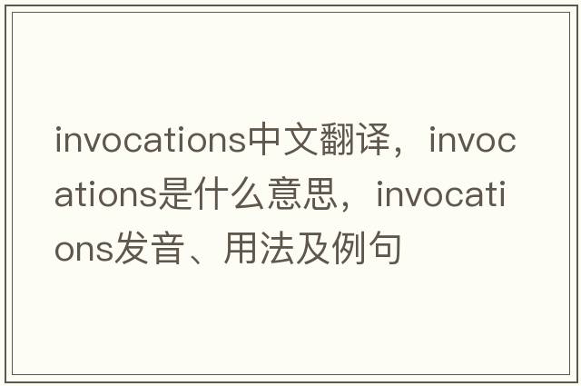 invocations中文翻譯，invocations是什么意思，invocations發(fā)音、用法及例句