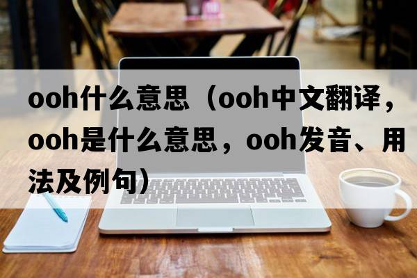 ooh什么意思（ooh中文翻譯，ooh是什么意思，ooh發(fā)音、用法及例句）