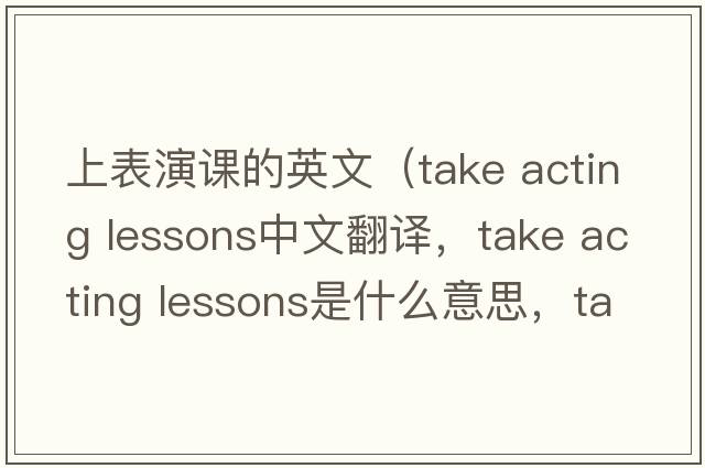 上表演課的英文（take acting lessons中文翻譯，take acting lessons是什么意思，take acting lessons發(fā)音、用法及例句）