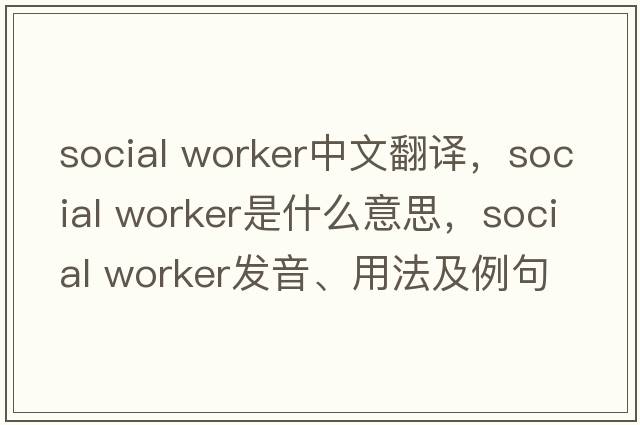 social worker中文翻譯，social worker是什么意思，social worker發(fā)音、用法及例句