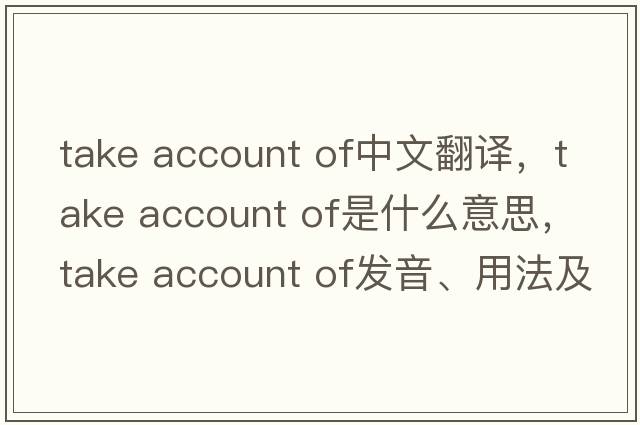 take account of中文翻譯，take account of是什么意思，take account of發(fā)音、用法及例句