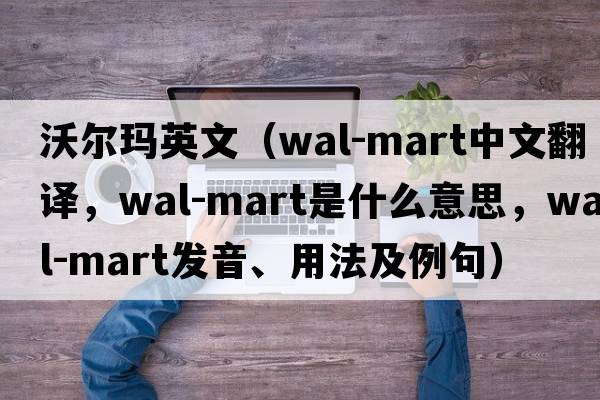 沃爾瑪英文（Wal-Mart中文翻譯，Wal-Mart是什么意思，Wal-Mart發(fā)音、用法及例句）