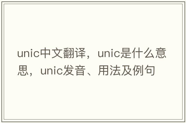 unic中文翻譯，unic是什么意思，unic發(fā)音、用法及例句