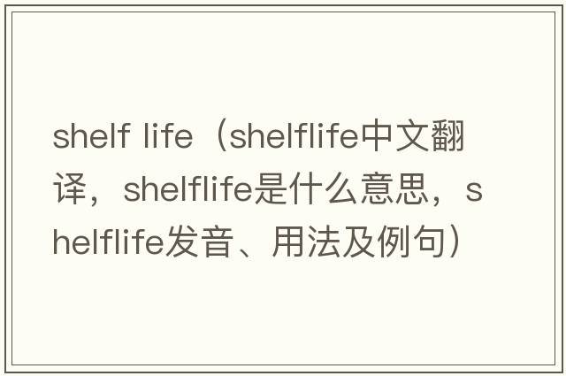 shelf life（shelflife中文翻譯，shelflife是什么意思，shelflife發(fā)音、用法及例句）