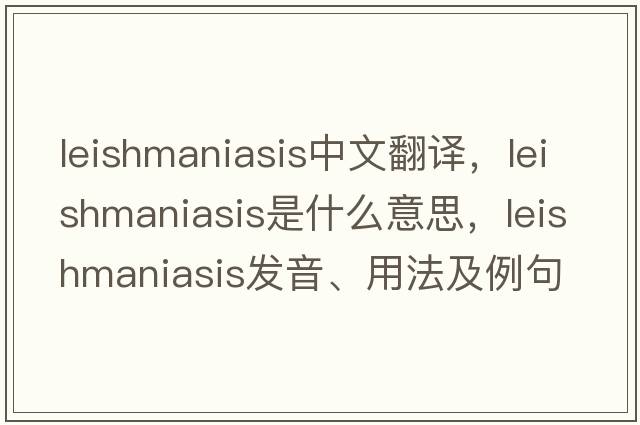 leishmaniasis中文翻譯，leishmaniasis是什么意思，leishmaniasis發(fā)音、用法及例句