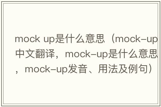 mock up是什么意思（mock-up中文翻譯，mock-up是什么意思，mock-up發(fā)音、用法及例句）