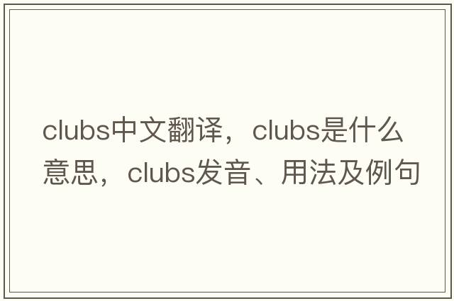 clubs中文翻譯，clubs是什么意思，clubs發(fā)音、用法及例句