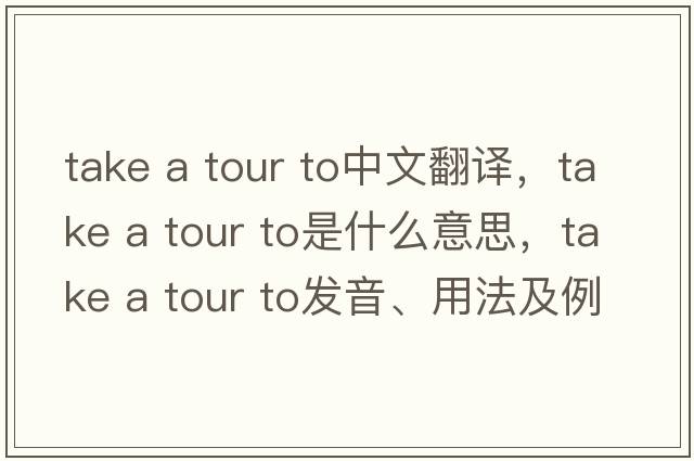 take a tour to中文翻譯，take a tour to是什么意思，take a tour to發(fā)音、用法及例句