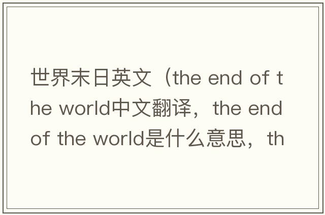 世界末日英文（the end of the world中文翻譯，the end of the world是什么意思，the end of the world發(fā)音、用法及例句）