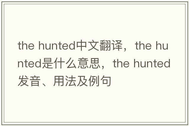 the hunted中文翻譯，the hunted是什么意思，the hunted發(fā)音、用法及例句
