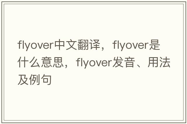 flyover中文翻譯，flyover是什么意思，flyover發(fā)音、用法及例句