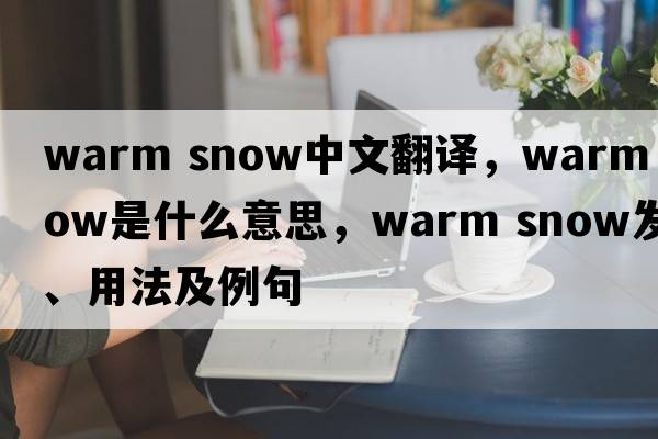 warm snow中文翻譯，warm snow是什么意思，warm snow發(fā)音、用法及例句