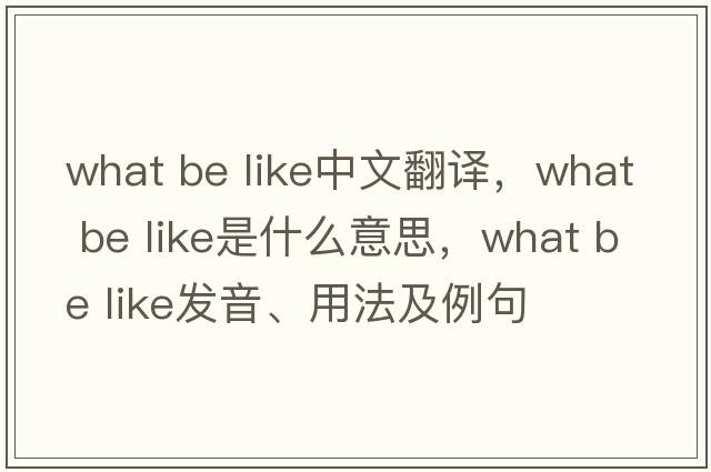 what be like中文翻譯，what be like是什么意思，what be like發(fā)音、用法及例句