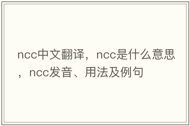 NCC中文翻譯，NCC是什么意思，NCC發(fā)音、用法及例句
