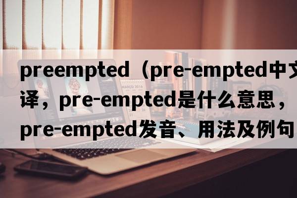 preempted（pre-empted中文翻譯，pre-empted是什么意思，pre-empted發(fā)音、用法及例句）