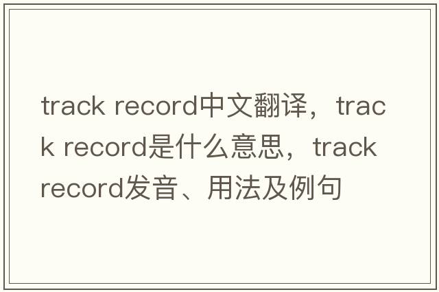 track record中文翻譯，track record是什么意思，track record發(fā)音、用法及例句