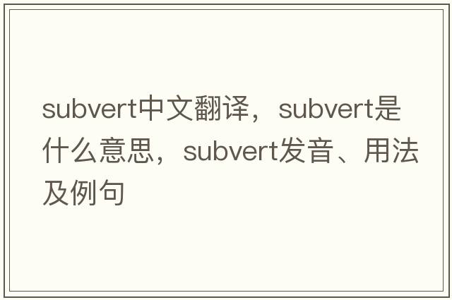 subvert中文翻譯，subvert是什么意思，subvert發(fā)音、用法及例句
