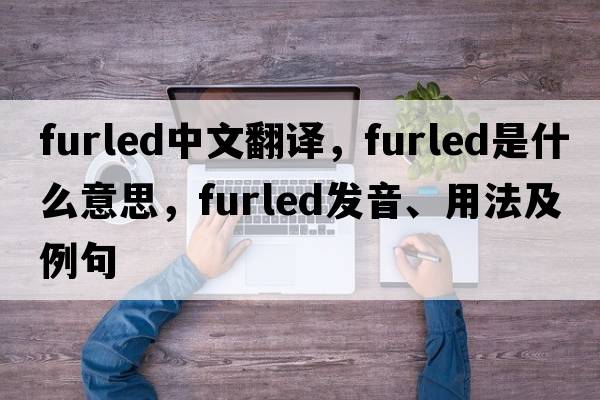 furled中文翻譯，furled是什么意思，furled發(fā)音、用法及例句