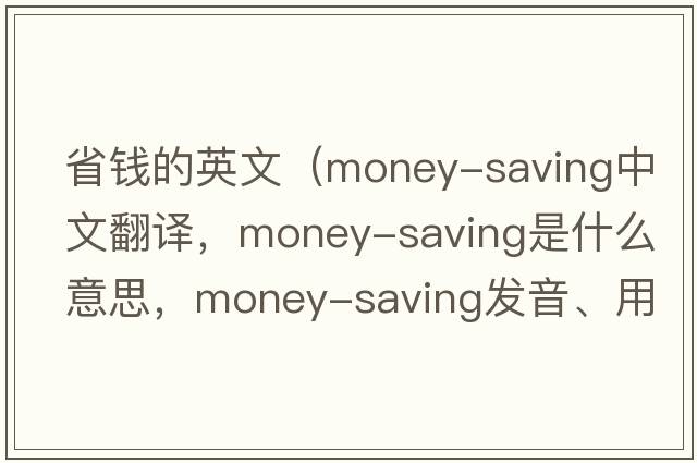 省錢(qián)的英文（money-saving中文翻譯，money-saving是什么意思，money-saving發(fā)音、用法及例句）