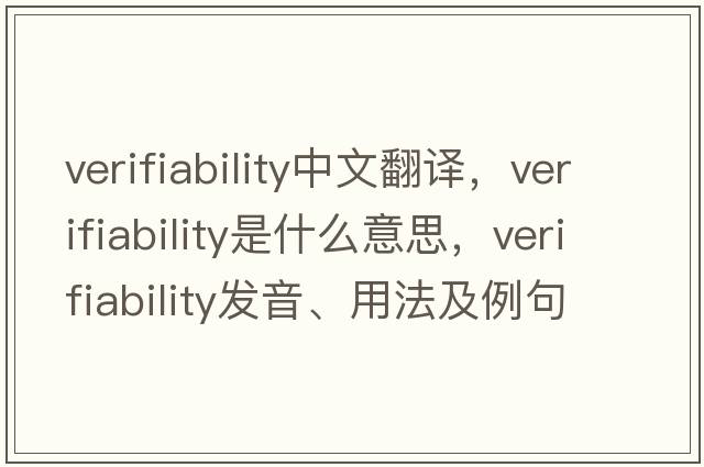 verifiability中文翻譯，verifiability是什么意思，verifiability發(fā)音、用法及例句