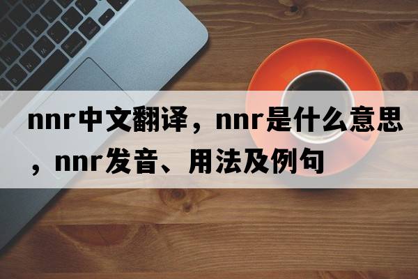 NNR中文翻譯，NNR是什么意思，NNR發(fā)音、用法及例句