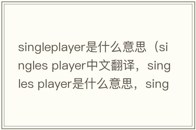 singleplayer是什么意思（singles player中文翻譯，singles player是什么意思，singles player發(fā)音、用法及例句）