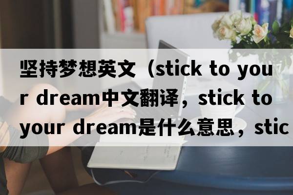 堅持夢(mèng)想英文（stick to your dream中文翻譯，stick to your dream是什么意思，stick to your dream發(fā)音、用法及例句）