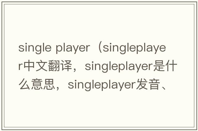 single player（singleplayer中文翻譯，singleplayer是什么意思，singleplayer發(fā)音、用法及例句）