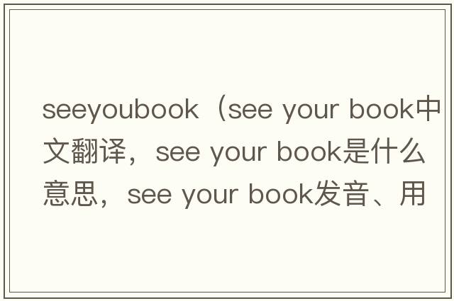 seeyoubook（see your book中文翻譯，see your book是什么意思，see your book發(fā)音、用法及例句）