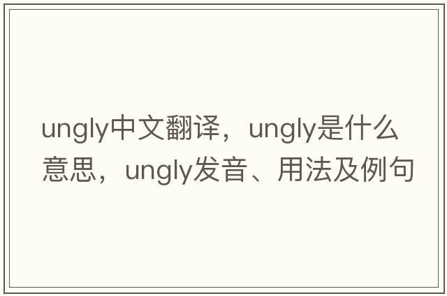 ungly中文翻譯，ungly是什么意思，ungly發(fā)音、用法及例句