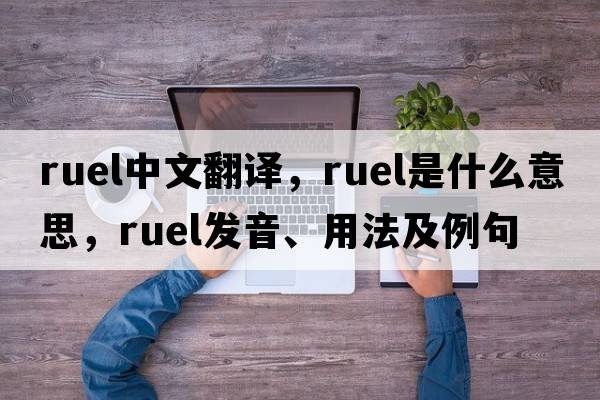 Ruel中文翻譯，Ruel是什么意思，Ruel發(fā)音、用法及例句