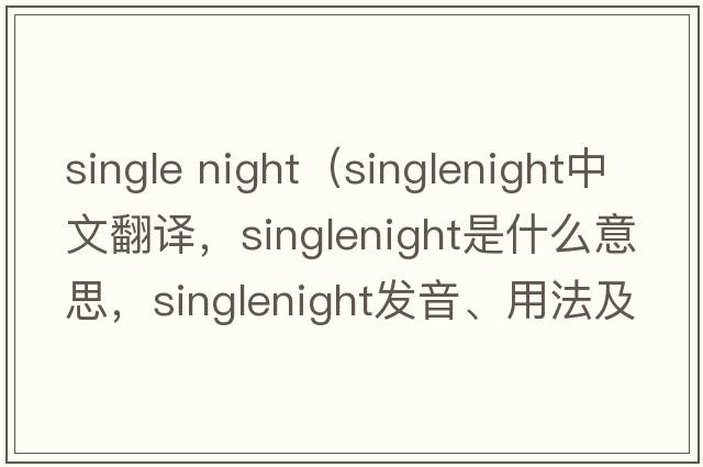 single night（singlenight中文翻譯，singlenight是什么意思，singlenight發(fā)音、用法及例句）