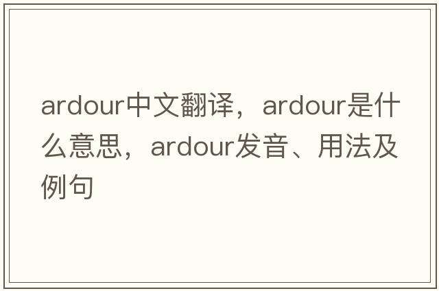 ardour中文翻譯，ardour是什么意思，ardour發(fā)音、用法及例句