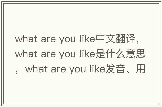 what are you like中文翻譯，what are you like是什么意思，what are you like發(fā)音、用法及例句