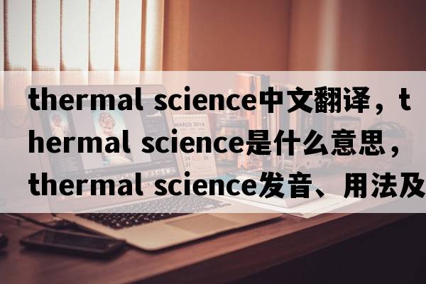 thermal science中文翻譯，thermal science是什么意思，thermal science發(fā)音、用法及例句