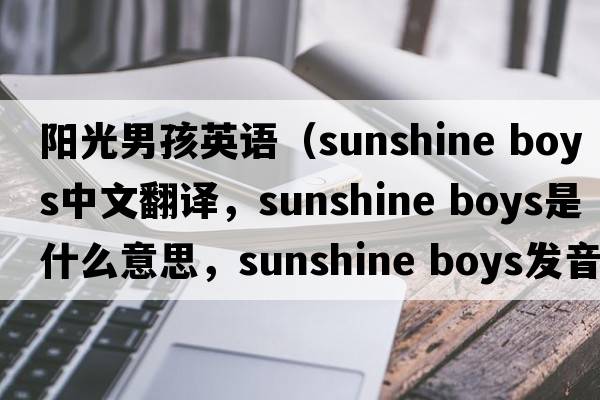 陽(yáng)光男孩英語(yǔ)（sunshine boys中文翻譯，sunshine boys是什么意思，sunshine boys發(fā)音、用法及例句）