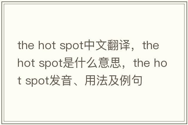 the hot spot中文翻譯，the hot spot是什么意思，the hot spot發(fā)音、用法及例句