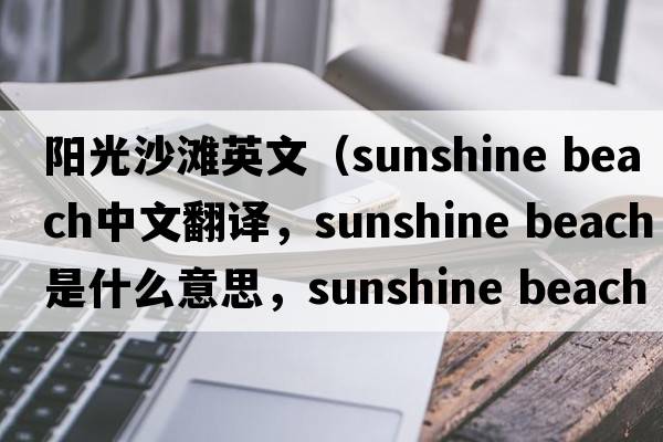陽(yáng)光沙灘英文（sunshine beach中文翻譯，sunshine beach是什么意思，sunshine beach發(fā)音、用法及例句）