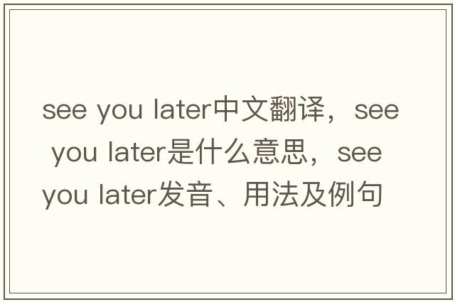 see you later中文翻譯，see you later是什么意思，see you later發(fā)音、用法及例句