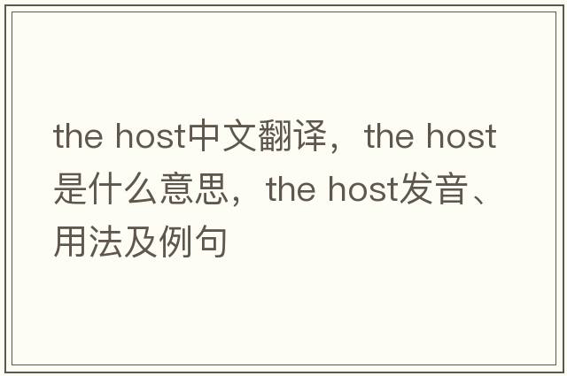 the host中文翻譯，the host是什么意思，the host發(fā)音、用法及例句
