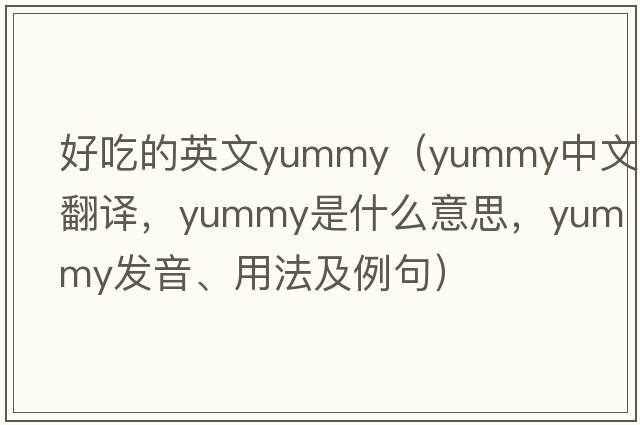好吃的英文yummy（yummy中文翻譯，yummy是什么意思，yummy發(fā)音、用法及例句）
