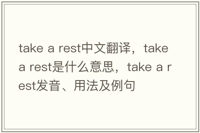 take a rest中文翻譯，take a rest是什么意思，take a rest發(fā)音、用法及例句